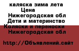 каляска зима лета › Цена ­ 1 500 - Нижегородская обл. Дети и материнство » Коляски и переноски   . Нижегородская обл.